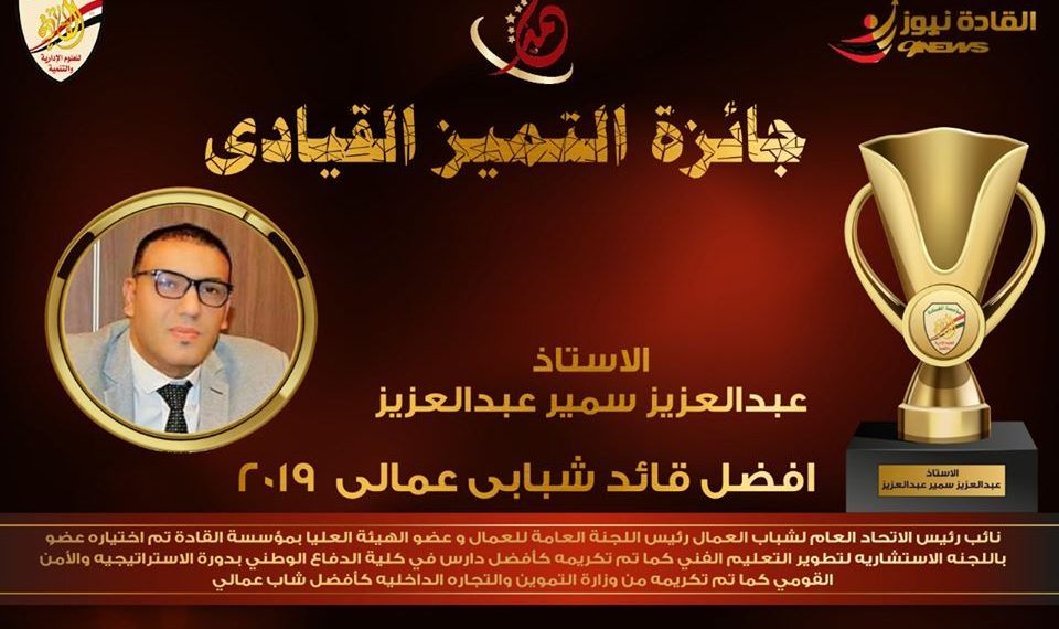 مؤسسة القادة :فوز الاستاذ عبد العزيز سمير بجائزة التميز القيادى 2019 كأفضل قيادة شبابية عمالية .