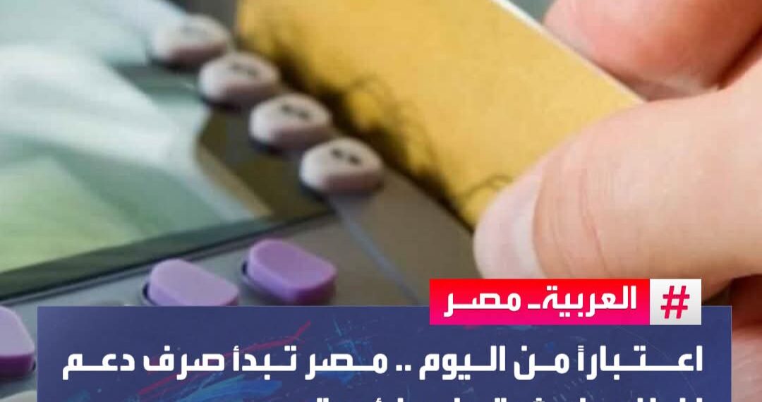 اعتبارًا من اليوم .. مصر تبدأ صرف دعم إضافي لعشرة ملايين أسرة