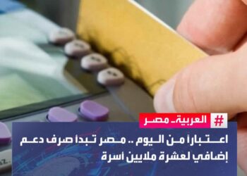 اعتبارًا من اليوم .. مصر تبدأ صرف دعم إضافي لعشرة ملايين أسرة